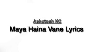Maya Haina Vane Lyrics - Ashutosh KC