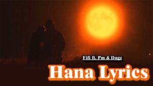 Hana Lyrics - Fifi ft. Pm & Dagz