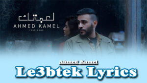 Le3btek Lyrics - Ahmed Kamel (احمد كامل)