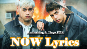 NOW Lyrics - Rusherking & Tiago PZK
