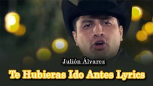 Te Hubieras Ido Antes Lyrics - Julión Álvarez