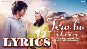 Tera Ho Raha Hoon Lyrics - Saaj Bhatt & Nikhita Gandhi | Sourav Joshi & Priya Dhapa