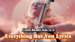 Everything But You Lyrics - Clean Bandit feat. A7S