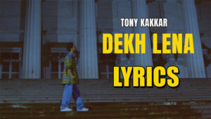 Dekh Lena Lyrics - Tony Kakkar