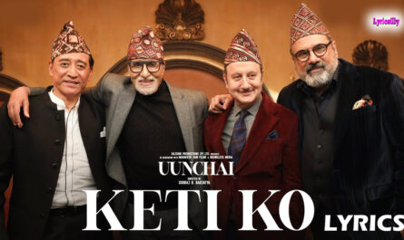 Keti Ko Lyrics - Uunchai - Nakash Aziz - Amitabh Bachchan, Anupam Kher, Boman Irani, Danny D