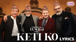 Keti Ko Lyrics - Uunchai - Nakash Aziz - Amitabh Bachchan, Anupam Kher, Boman Irani, Danny D
