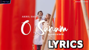 O Sanam Lyrics - Akhil Sachdeva ft. Sara Gurpal