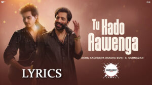 Tu Kado Aawenga Lyrics - Akhil Sachdeva (Nasha Boy) & Gurnazar