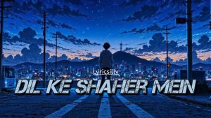 Dil Ke Shaher Mein Lyrics - Lyricsilly - Audio Version